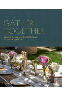Gather Together: Delightful Décor and Simple Recipes for Every Occasion