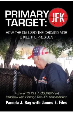 Primary Target: Jfk - How the Cia Used the Chicago Mob to Kill the President: Author of to Kill a County and Interview with History: t