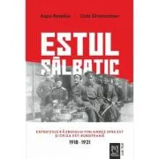 Estul salbatic. Expeditiile razboiului finlandez spre est si criza est-europeana. 1918 -1921