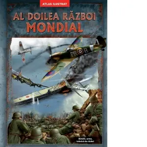 Al doilea razboi mondial. Atlas ilustrat. Batalii, arme, tehnica de razboi