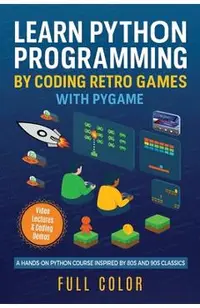 Learn Python Programming by Coding Retro Games with Pygame: A Hands-On Python Course Inspired by 80s and 90s Classics
