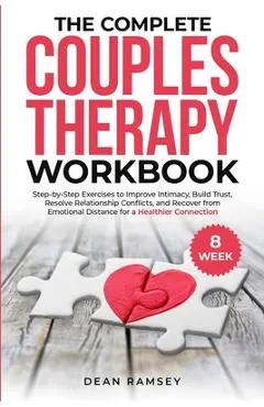The Complete Couples Therapy Workbook: Step-By-Step Exercises to Improve Intimacy, Build Trust, Resolve Relationship Conflicts, and Recover from Emoti