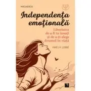 Independenta emotionala. Libertatea de a fi tu insuti si de a-ti alege drumul in viata