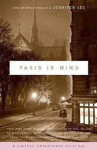 Paris in Mind: From Mark Twain to Langston Hughes, from Saul Bellow to David Sedaris: Three Centuries of Americans Writing about Thei