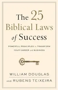 The 25 Biblical Laws of Success: Powerful Principles to Transform Your Career and Business