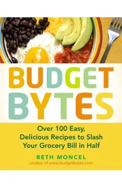 Budget Bytes: Over 100 Easy, Delicious Recipes to Slash Your Grocery Bill in Half