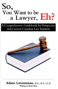 So, You Want to be a Lawyer, Eh?: A Comprehensive Guidebook for Prospective and Current Canadian Law Students