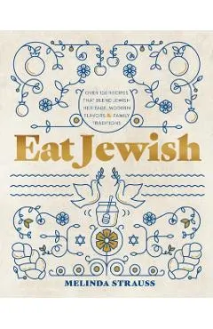 Eat Jewish: Over 100 Recipes That Blend Jewish Heritage, Modern Flavors, and Family Traditions