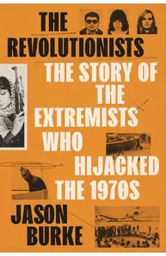 The Revolutionists: The Story of the Extremists Who Hijacked the 1970s