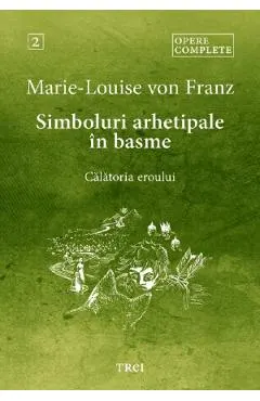 Simboluri arhetipale in basme: Calatoria eroului. Opere Complete Vol.2