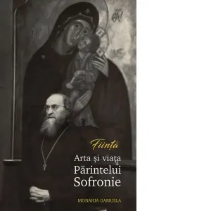 Fiinta. Arta si viata Parintelui Sofronie