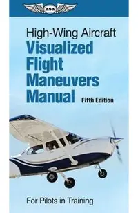 High-Wing Aircraft Visualized Flight Maneuvers Manual: For Pilots in Training