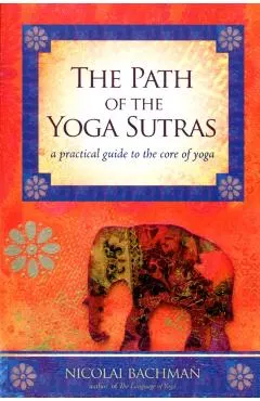 The Path of the Yoga Sutras: A Practical Guide to the Core of Yoga