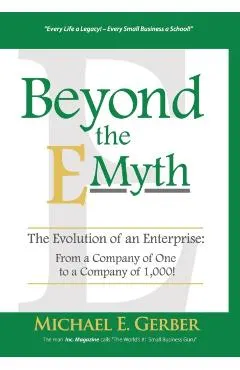 Beyond The E-Myth: The Evolution of an Enterprise: From a Company of One to a Company of 1,000!