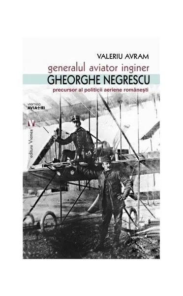 Generalul aviator inginer Gheorghe Negrescu, precursorul politicii aeriene românești - Paperback brosat - Valeriu Avram
