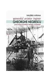 Generalul aviator inginer Gheorghe Negrescu, precursorul politicii aeriene românești - Paperback brosat - Valeriu Avram