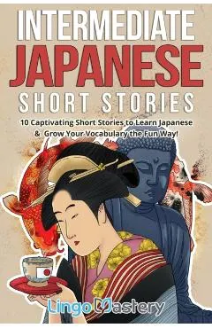 Intermediate Japanese Short Stories: 10 Captivating Short Stories to Learn Japanese & Grow Your Vocabulary the Fun Way!