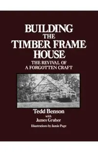 Building the Timber Frame House: The Revival of a Forgotten Craft