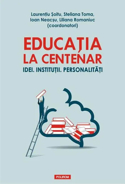Educația la Centenar. Idei. Instituții. Personalități - Paperback brosat - Ioan Neacşu, Laurenţiu Şoitu, Liliana Romaniuc, Steliana Toma