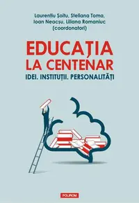 Educația la Centenar. Idei. Instituții. Personalități - Paperback brosat - Ioan Neacşu, Laurenţiu Şoitu, Liliana Romaniuc, Steliana Toma
