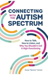 Connecting with the Autism Spectrum: How to Talk, How to Listen, and Why You Shouldn't Call It High-Functioning