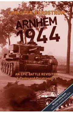 Arnhem 1944: An Epic Battle Revisited: Vol. 1: Tanks and Paratroopers