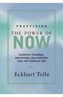 Practicing the Power of Now: Meditations, Exercises, and Core Teachings for Living the Liberated Life