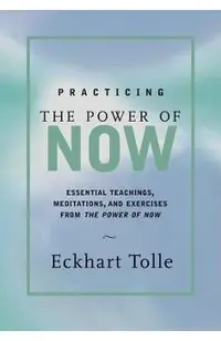 Practicing the Power of Now: Meditations, Exercises, and Core Teachings for Living the Liberated Life