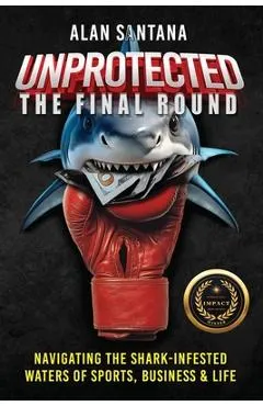 Unprotected the Final Round: Navigating the Shark-Infested Waters of Sports, Business & Life