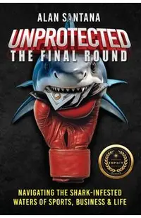 Unprotected the Final Round: Navigating the Shark-Infested Waters of Sports, Business & Life