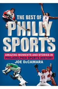 The Best of Philly Sports: Amazing Moments and Stories in Philadelphia Sports History