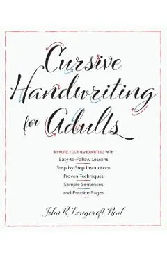 Cursive Handwriting for Adults: Easy-To-Follow Lessons, Step-By-Step Instructions, Proven Techniques, Sample Sentences and Practice Pages to Improve Y