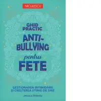 Ghid practic anti-bullying pentru fete. Gestionarea intimidarii si cresterea stimei de sine