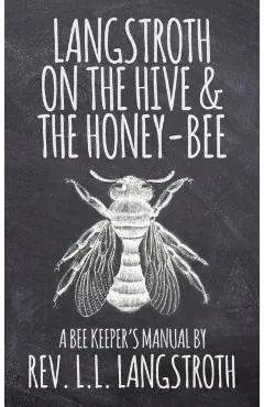 Langstroth on the Hive and the Honey-Bee, a Bee Keeper's Manual: The Original 1853 Edition