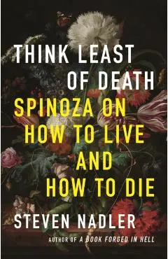 Think Least of Death: Spinoza on How to Live and How to Die