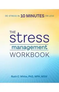 The Stress Management Workbook: De-Stress in 10 Minutes or Less