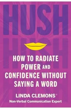 Hush: How to Radiate Power and Confidence Without Saying a Word