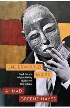 Underworld Work: Black Atlantic Religion Making in Jim Crow New Orleans