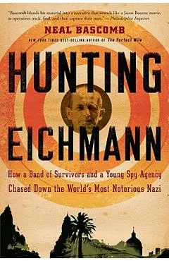 Hunting Eichmann: How a Band of Survivors and a Young Spy Agency Chased Down the World's Most Notorious Nazi