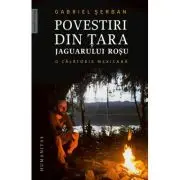 Povestiri din tara jaguarului rosu. O calatorie mexicana