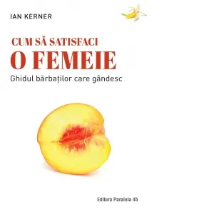 Cum sa satisfaci o femeie. Ghidul barbatilor care gandesc