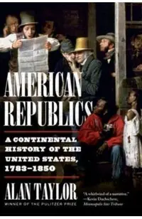 American Republics: A Continental History of the United States, 1783-1850