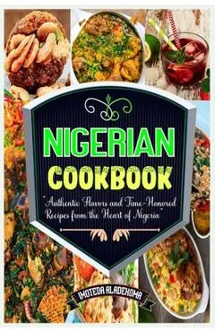 Nigerian Cookbook: Authentic Flavors and Time-Honored Recipes from the Heart of Nigeria