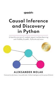 Causal Inference and Discovery in Python: Unlock the secrets of modern causal machine learning with DoWhy, EconML, PyTorch and more