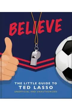 Believe: The Little Guide to Ted Lasso (Unofficial & Unauthorised)