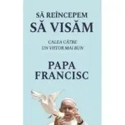 Sa reincepem sa visam. Calea catre un viitor mai bun