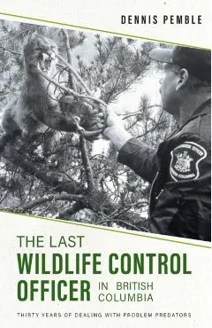 The Last Wildlife Control Officer in British Columbia: Thirty Years of Dealing with Problem Predators