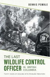 The Last Wildlife Control Officer in British Columbia: Thirty Years of Dealing with Problem Predators