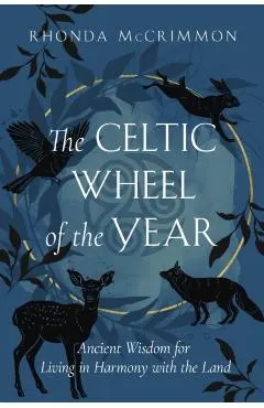 The Celtic Wheel of the Year: Ancient Wisdom for Living in Harmony with the Land