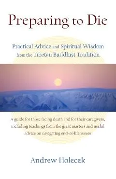 Preparing to Die: Practical Advice and Spiritual Wisdom from the Tibetan Buddhist Tradition